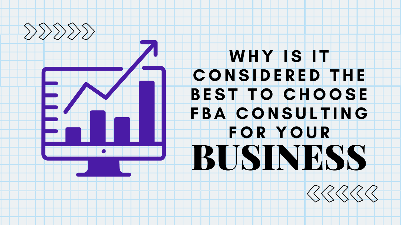 Why Is It Considered The Best To Choose FBA Consulting For Your