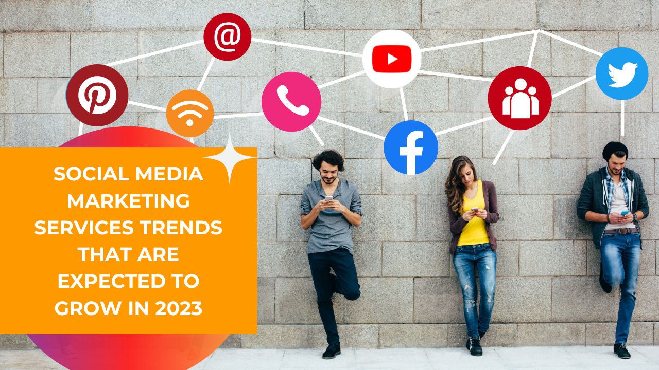 Social Media Marketing Services Trends That Are Expected To Grow In 2023